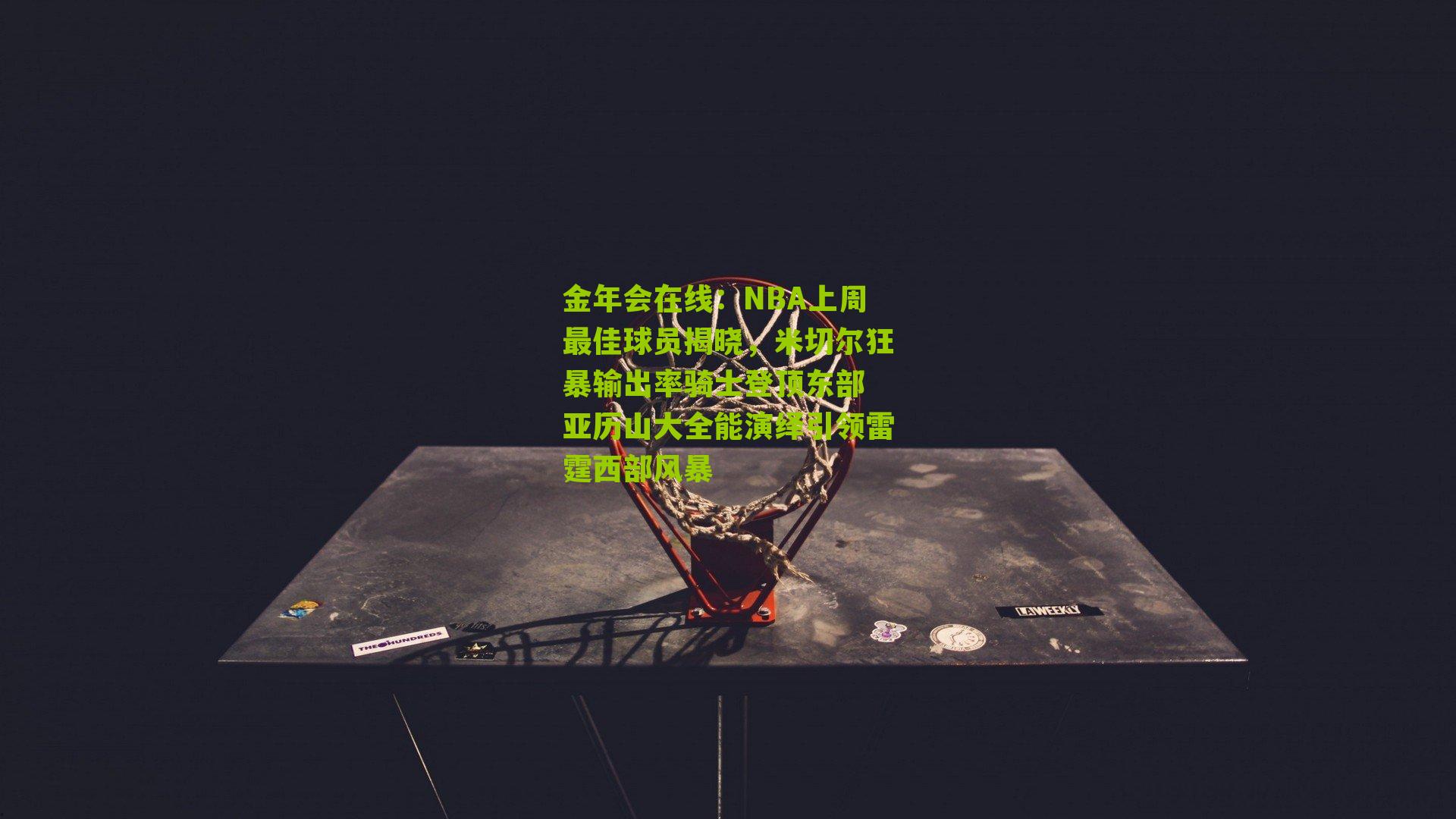 NBA上周最佳球员揭晓，米切尔狂暴输出率骑士登顶东部 亚历山大全能演绎引领雷霆西部风暴