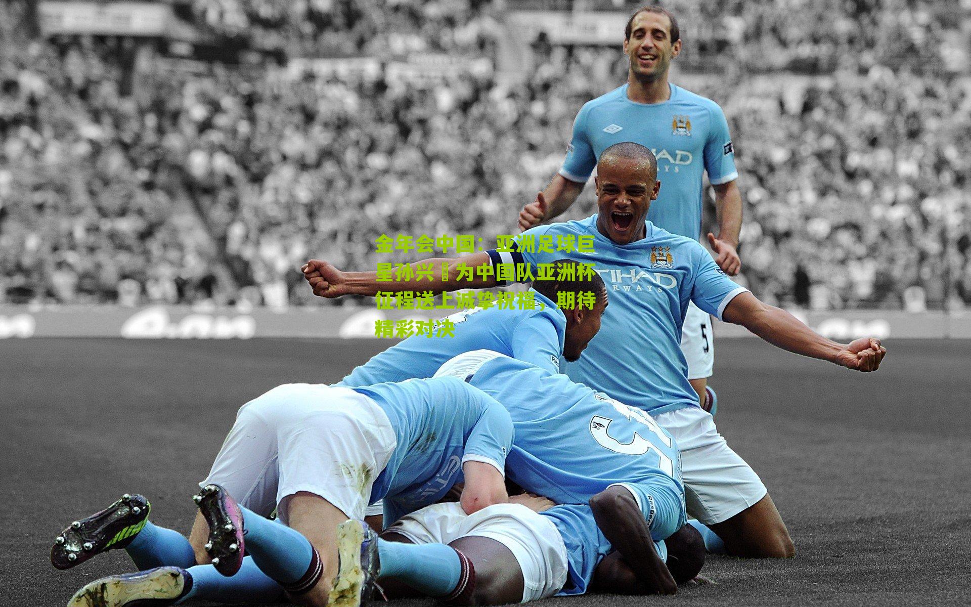 亚洲足球巨星孙兴慜为中国队亚洲杯征程送上诚挚祝福，期待精彩对决