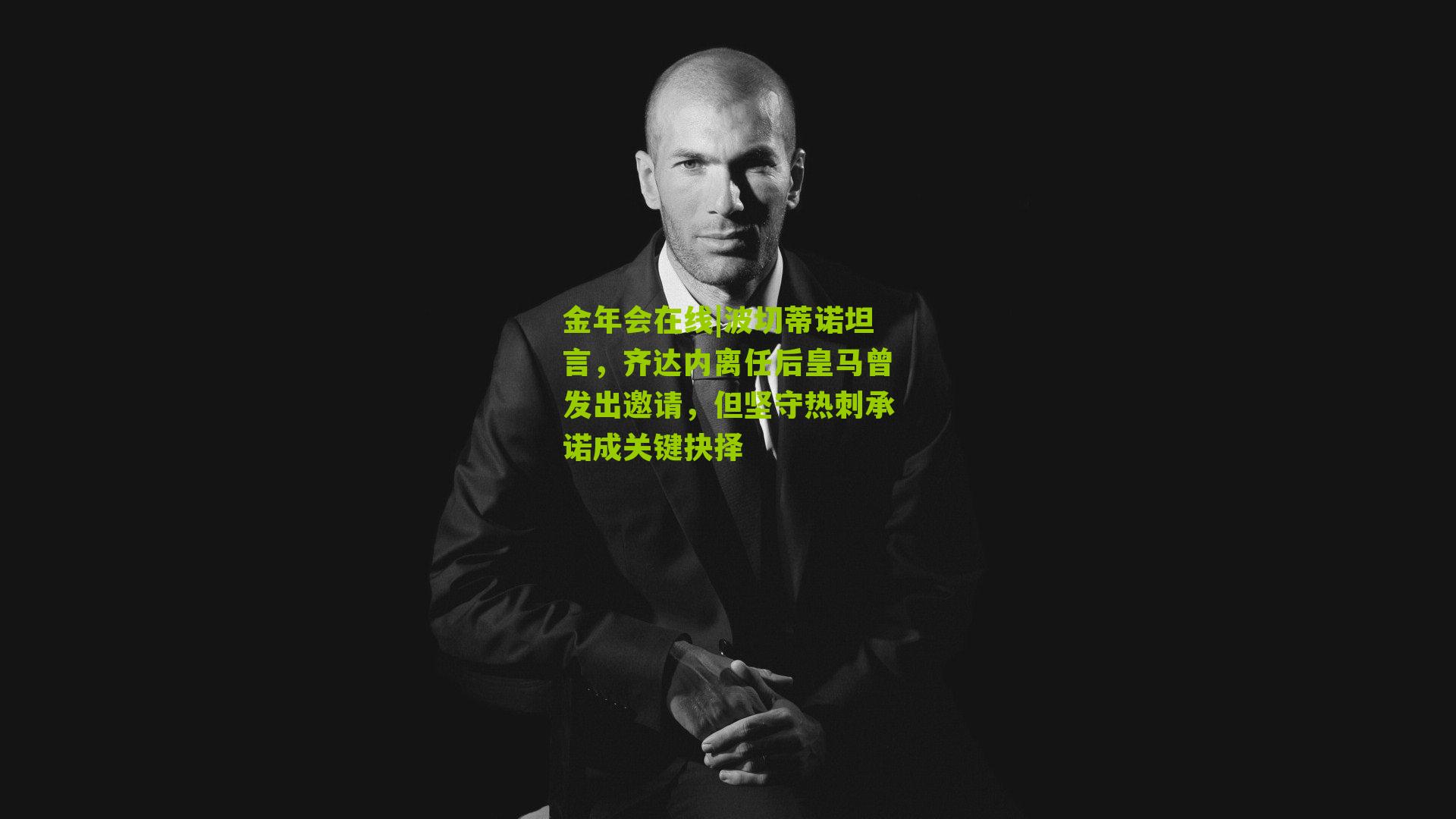 波切蒂诺坦言,齐达内离任后皇马曾发出邀请,但坚守热刺承诺成关键抉择