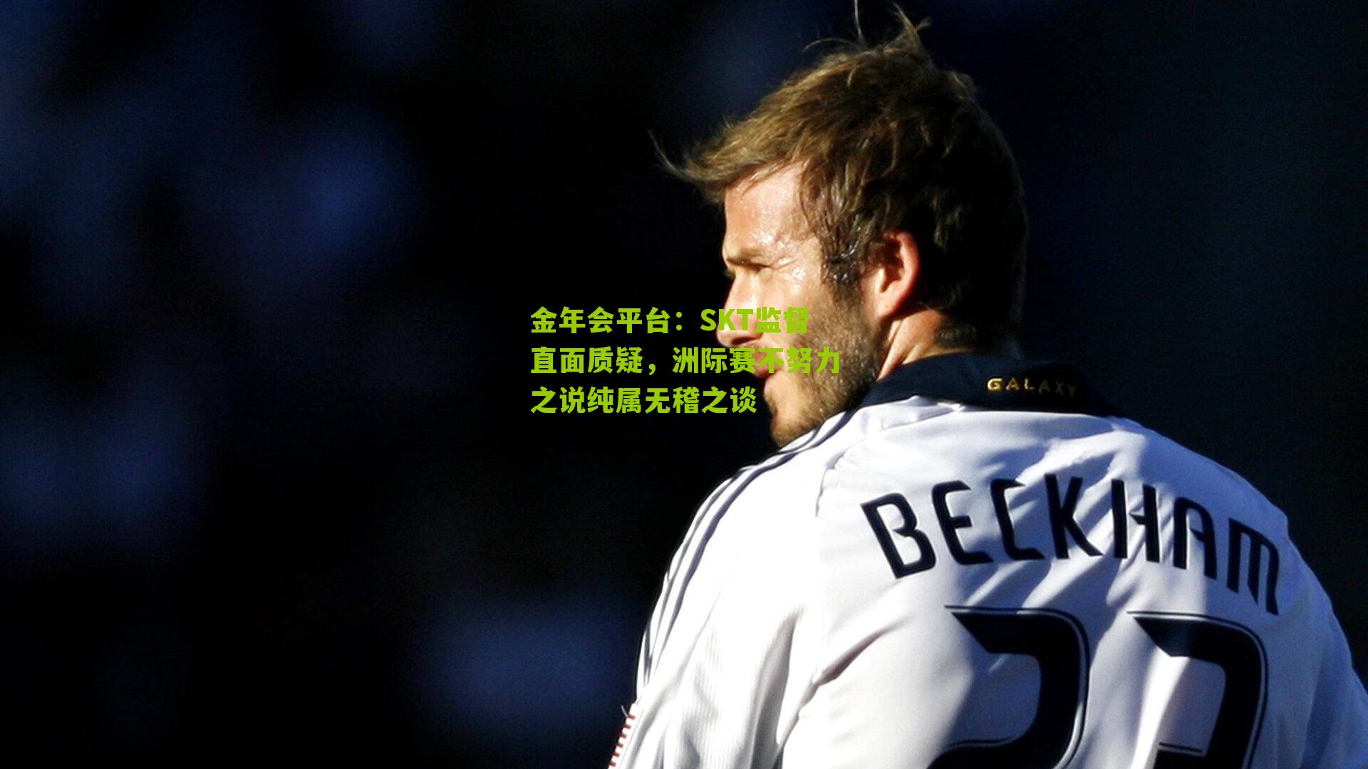 SKT监督直面质疑,洲际赛不努力之说纯属无稽之谈